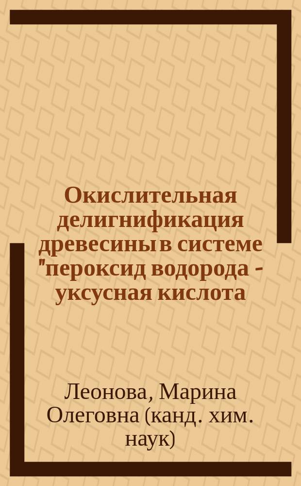 Окислительная делигнификация древесины в системе "пероксид водорода - уксусная кислота - вода - пероксокомплексы переходных металлов" : Автореф. дис. на соиск. учен. степ. к.х.н. : Спец. 05.21.03