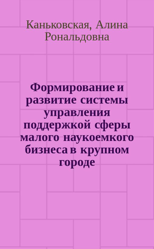 Формирование и развитие системы управления поддержкой сферы малого наукоемкого бизнеса в крупном городе : Автореф. дис. на соиск. учен. степ. к.э.н. : Спец. 08.00.05