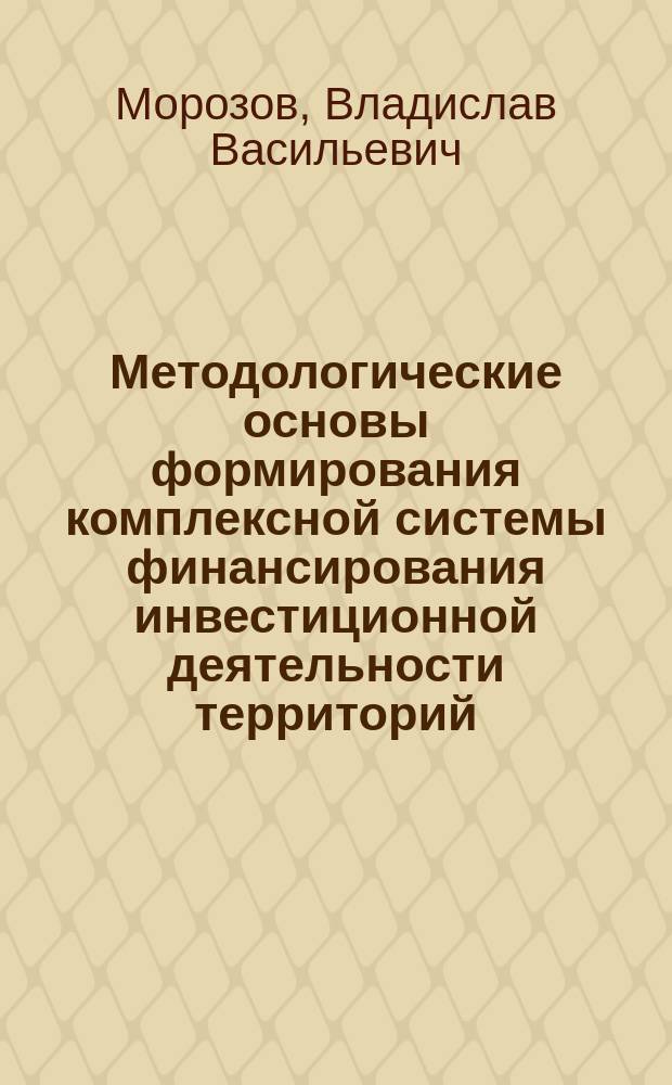 Методологические основы формирования комплексной системы финансирования инвестиционной деятельности территорий
