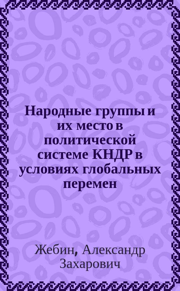 Народные группы и их место в политической системе КНДР в условиях глобальных перемен : Автореф. дис. на соиск. учен. степ. к.полит.н. : Спец. 23.00.04
