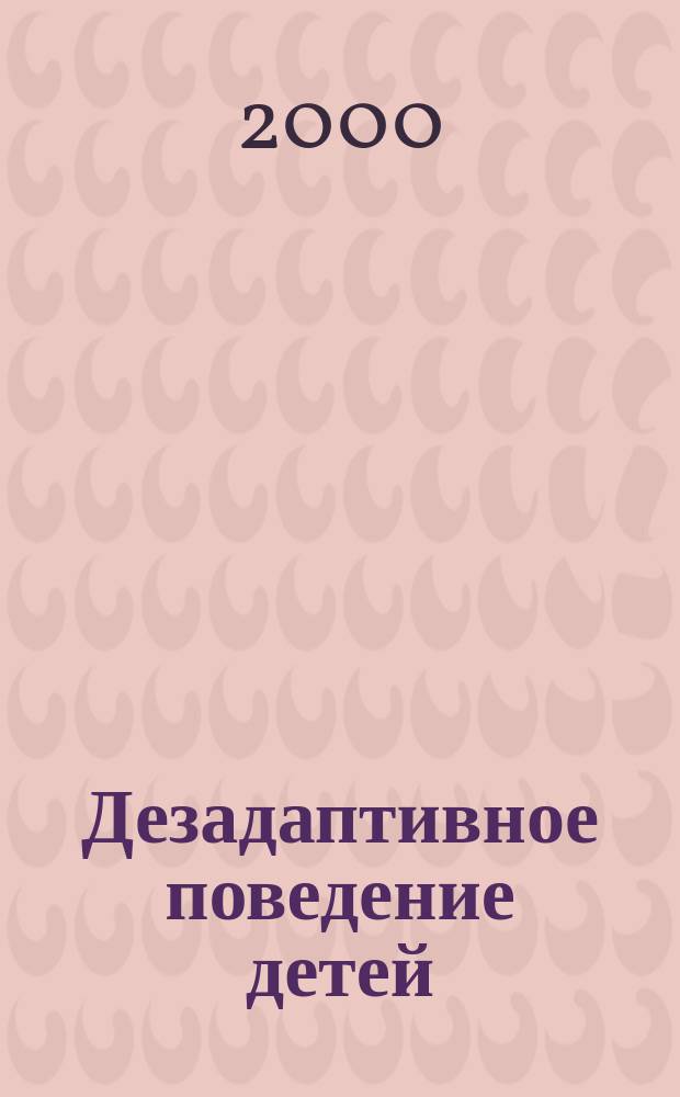 Дезадаптивное поведение детей : Диагностика, коррекция, психопрофилактика : Учеб.-практ. пособие