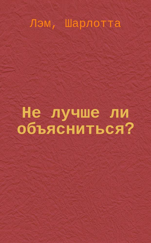 Не лучше ли объясниться? : Роман