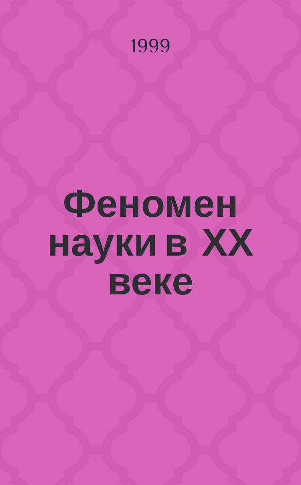 Феномен науки в ХХ веке : Материалы межвуз. науч. конф., состоявшейся 8-9 дек. 1998 г. в г. Н.Новгороде