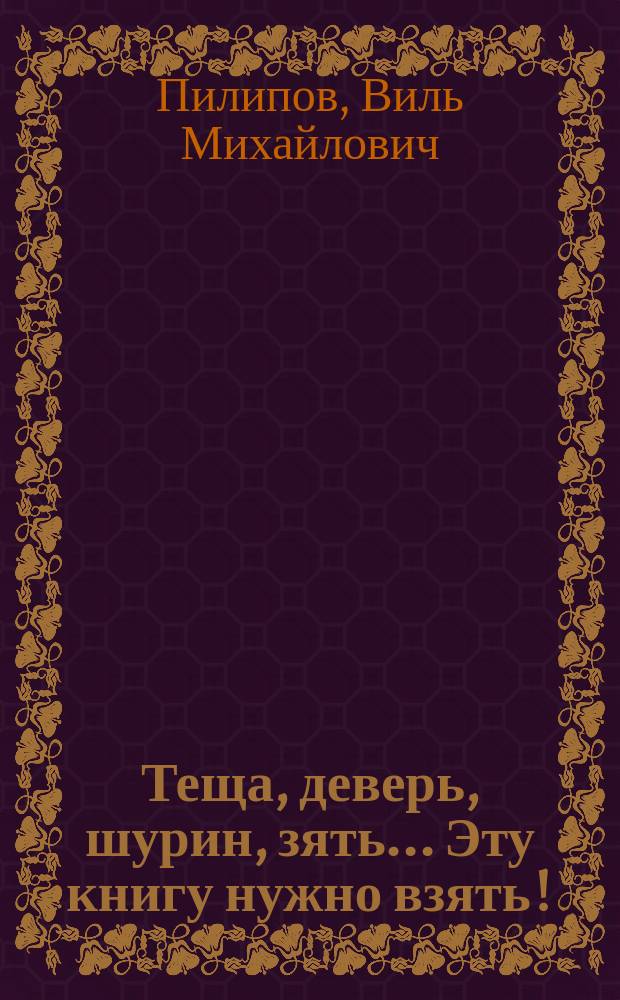 Теща, деверь, шурин, зять... Эту книгу нужно взять! : Рус. родня