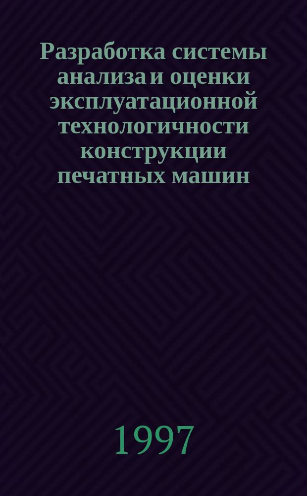 Разработка системы анализа и оценки эксплуатационной технологичности конструкции печатных машин : Автореф. дис. на соиск. учен. степ. к.т.н. : Спец. 05.02.13