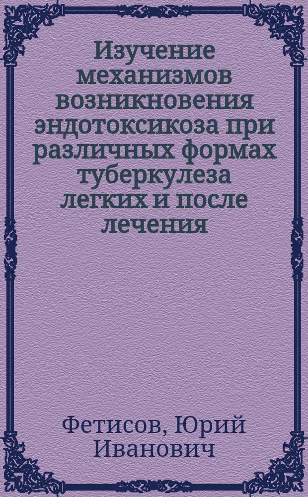 Изучение механизмов возникновения эндотоксикоза при различных формах туберкулеза легких и после лечения : Автореф. дис. на соиск. учен. степ. к.м.н. : Спец. 14.00.16 : Спец. 14.00.26
