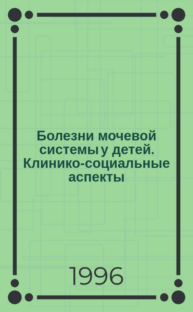 Болезни мочевой системы у детей. Клинико-социальные аспекты : Автореф. дис. на соиск. учен. степ. д.м.н. : Спец. 14.00.33 : Спец. 14.00.09