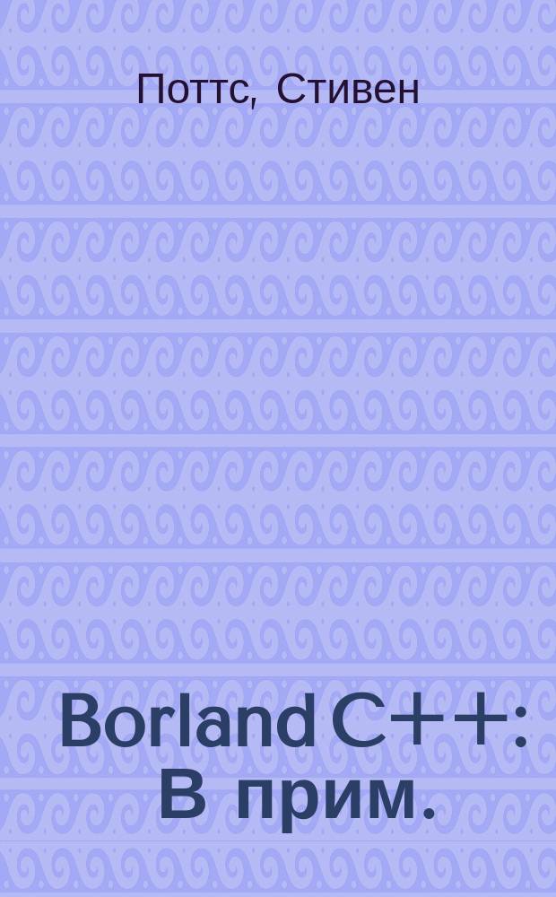 Borland C++ : В прим. : Обучение программир. для Windows в среде Borland C++ : Пер. с англ.