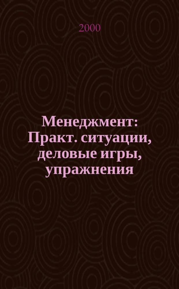 Менеджмент : Практ. ситуации, деловые игры, упражнения : Учеб. пособие для вузов