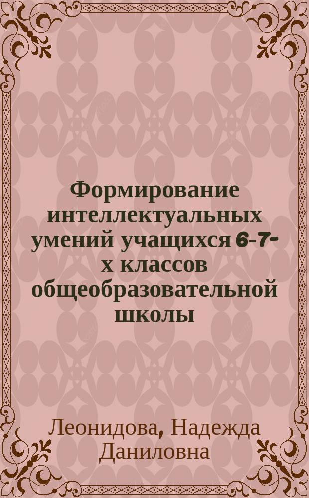 Формирование интеллектуальных умений учащихся 6-7-х классов общеобразовательной школы : Автореф. дис. на соиск. учен. степ. к.п.н. : Спец. 13.00.01