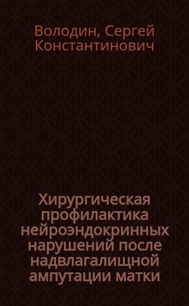 Хирургическая профилактика нейроэндокринных нарушений после надвлагалищной ампутации матки : Автореф. дис. на соиск. учен. степ. д.м.н. : Спец. 14.00.01