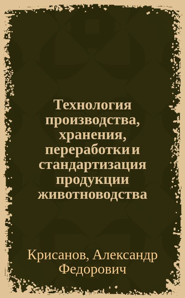 Технология производства, хранения, переработки и стандартизация продукции животноводства : Учеб. пособие для студентов вузов по спец. 310700 "Зоотехния"