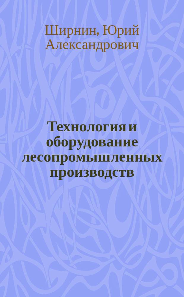 Технология и оборудование лесопромышленных производств : Справ. материалы : Учеб. пособие для студентов лесотехн. спец. вузов