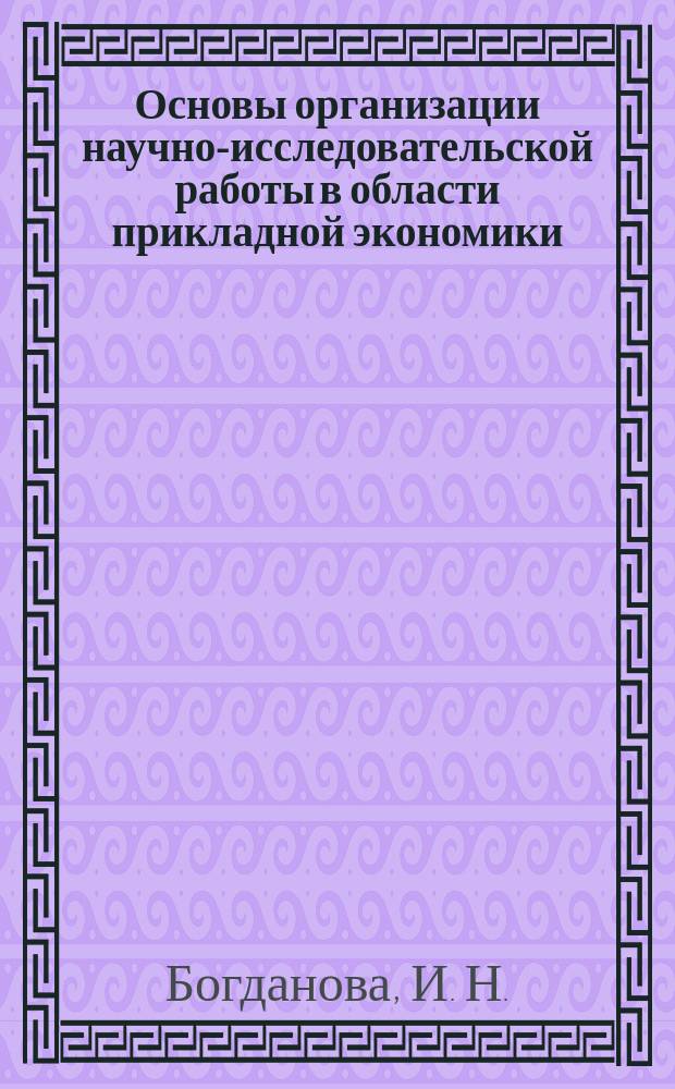 Основы организации научно-исследовательской работы в области прикладной экономики : (Учеб. пособие по дисциплине "Н.-и. работа")