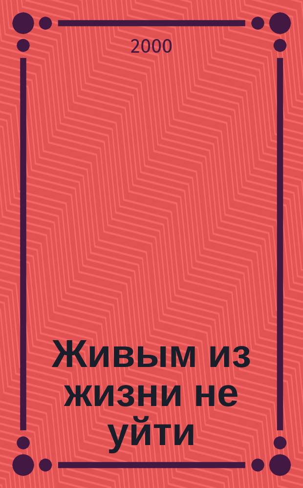 Живым из жизни не уйти : Афоризмы