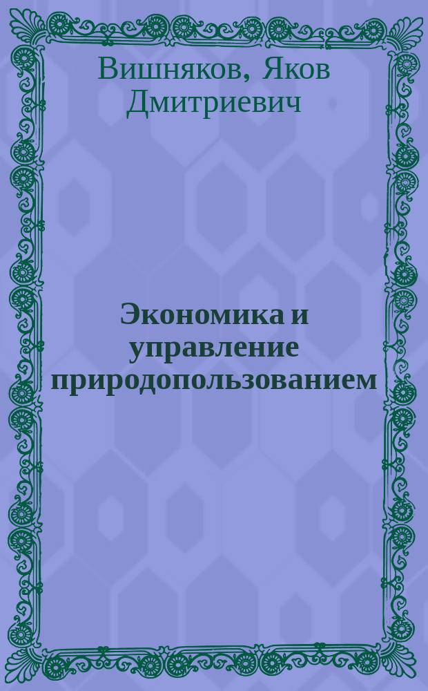 Экономика и управление природопользованием: современные проблемы и перспективы развития : Пробл. лекции для студентов спец. "Менеджмент"- 061100