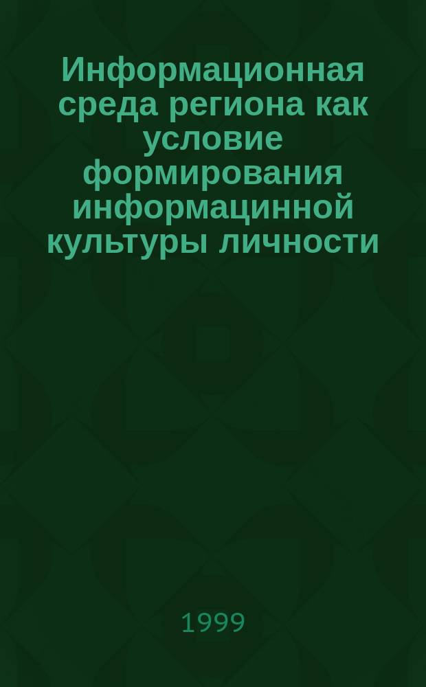 Информационная среда региона как условие формирования информацинной культуры личности : Тез. докл. Междунар. науч. конф., 27-30 сент. 1999 г