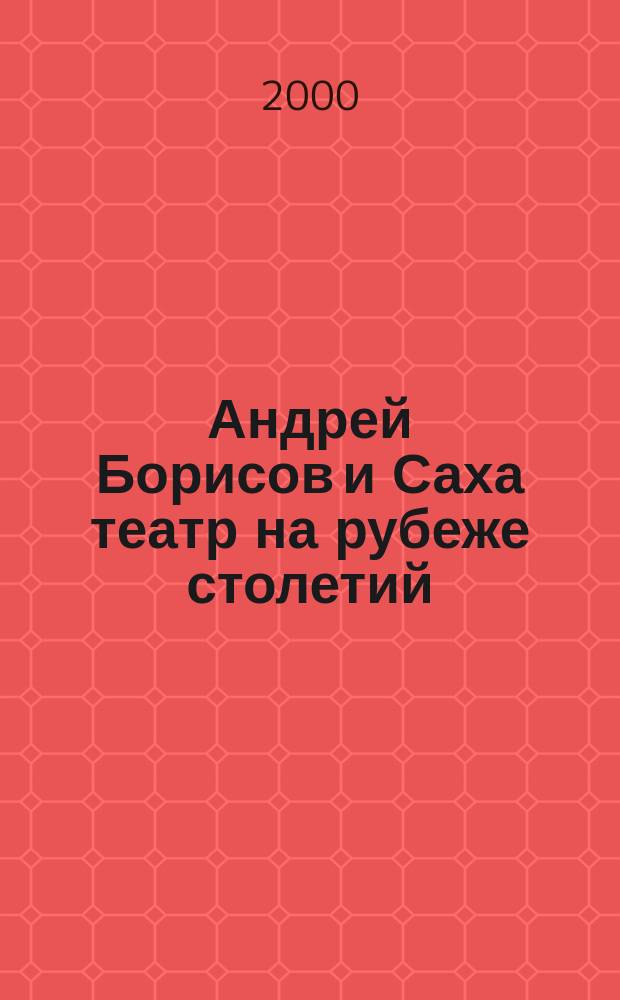 Андрей Борисов и Саха театр на рубеже столетий : Избр. материалы на рус. яз