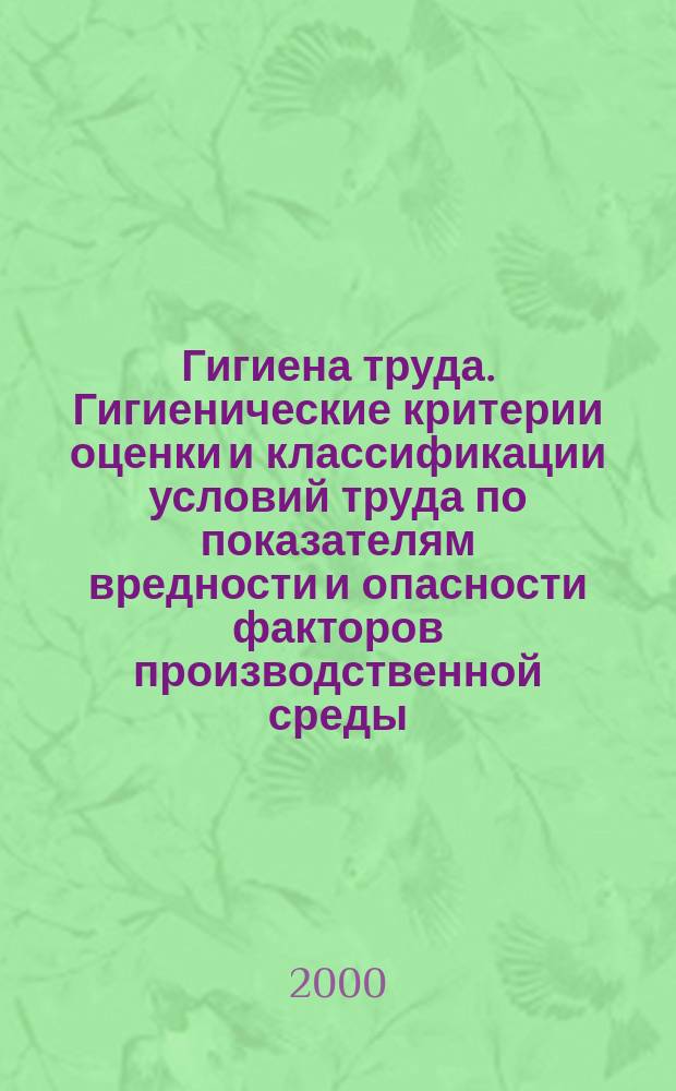 2.2. Гигиена труда. Гигиенические критерии оценки и классификации условий труда по показателям вредности и опасности факторов производственной среды, тяжести и напряженности трудового процесса : Руководство Р 2.2.755-99