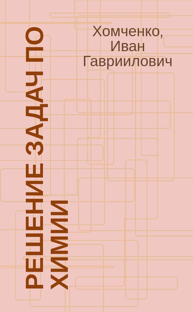 Решение задач по химии : Учеб. пособие для 8-11 кл