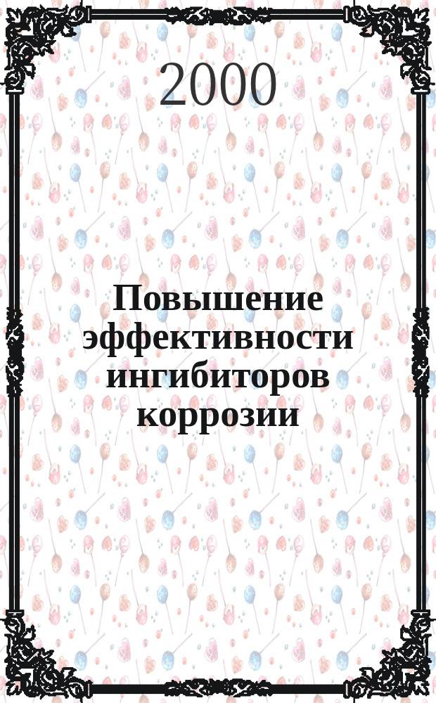 Повышение эффективности ингибиторов коррозии : Информ.-аналит. сб. "Науч.-техн. прогресс"