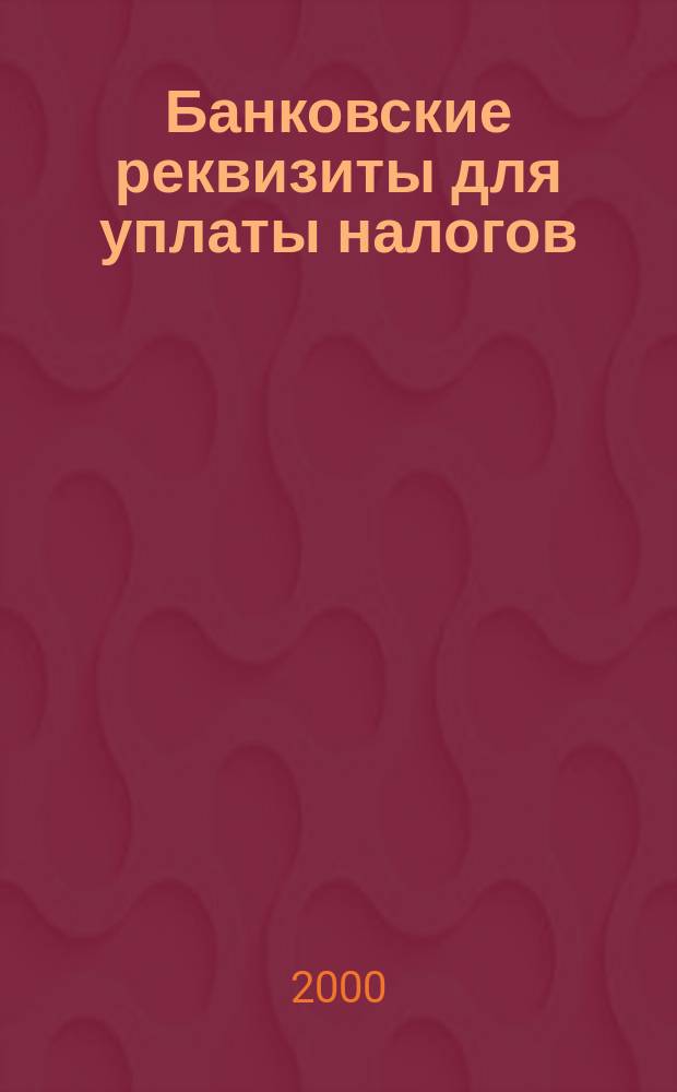 Банковские реквизиты для уплаты налогов : Сб.