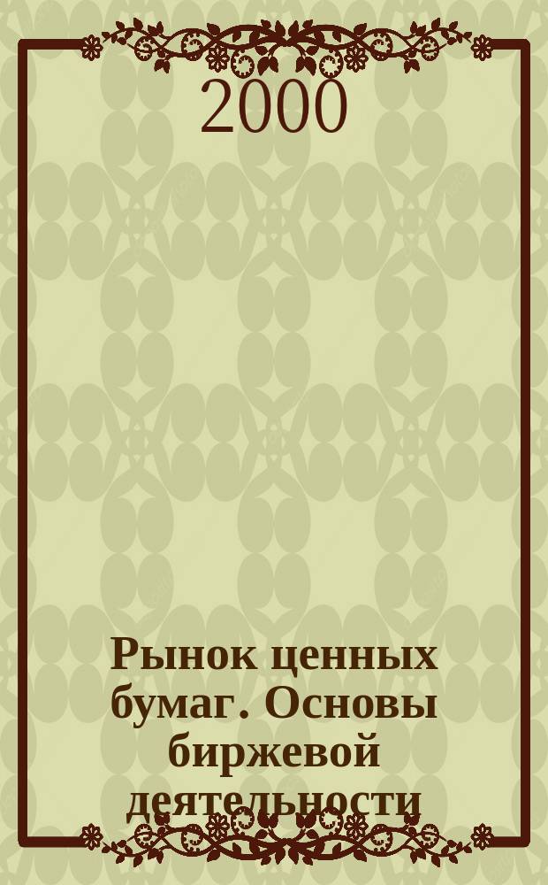 Рынок ценных бумаг. Основы биржевой деятельности : Учеб. пособие