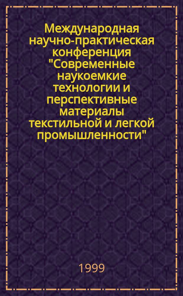 Международная научно-практическая конференция "Современные наукоемкие технологии и перспективные материалы текстильной и легкой промышленности" (Прогресс-99), 24-27 мая 1999 года. Ч. 1