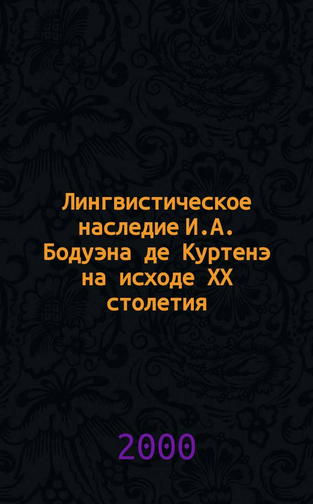 Лингвистическое наследие И.А. Бодуэна де Куртенэ на исходе ХХ столетия : Тез. докл. междунар. науч.-практ. конф., 15-17 марта 2000 г