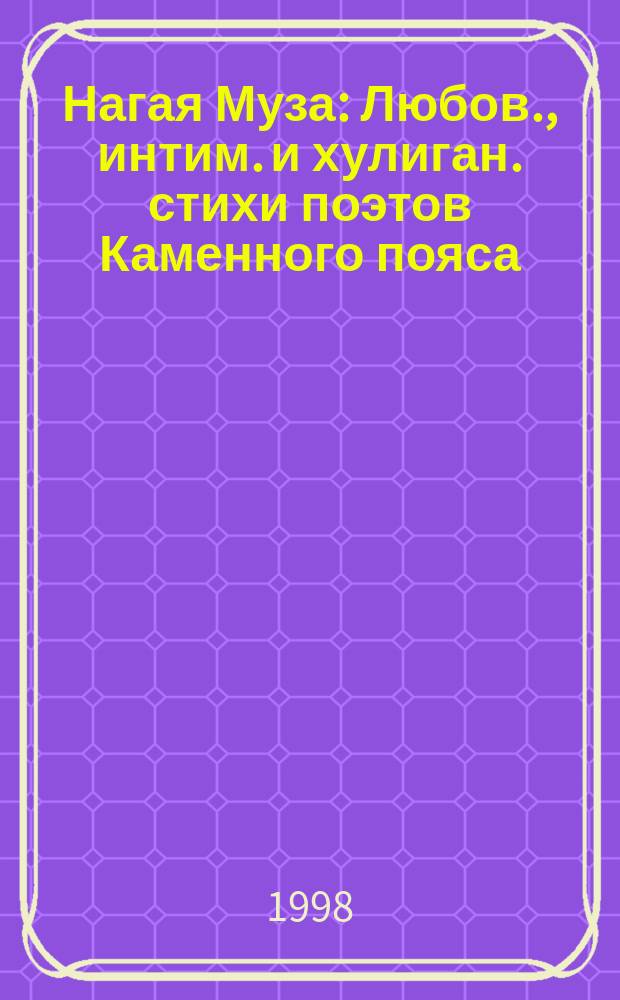 Нагая Муза : Любов., интим. и хулиган. стихи поэтов Каменного пояса : Сб.