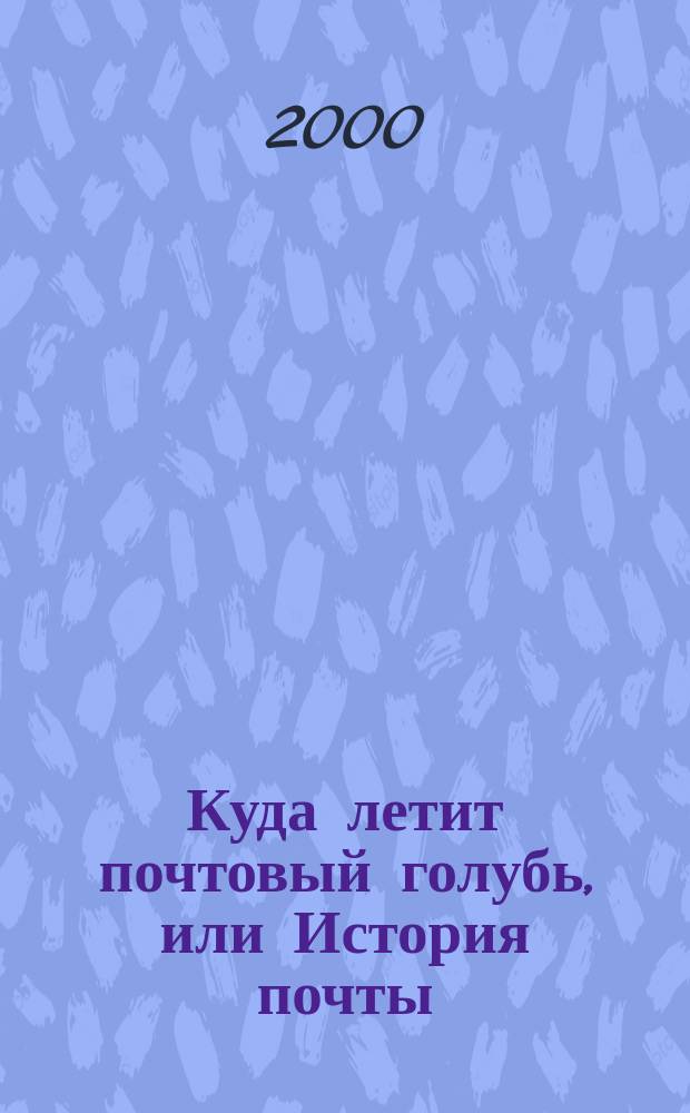 Куда летит почтовый голубь, или История почты : Для мл. шк. возраста