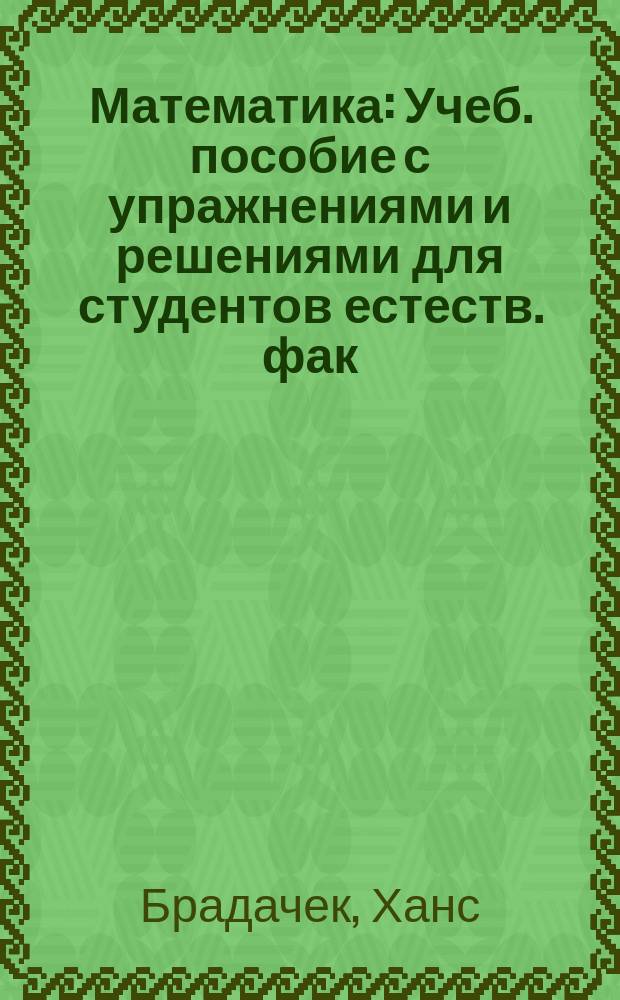 Математика : Учеб. пособие с упражнениями и решениями для студентов естеств. фак