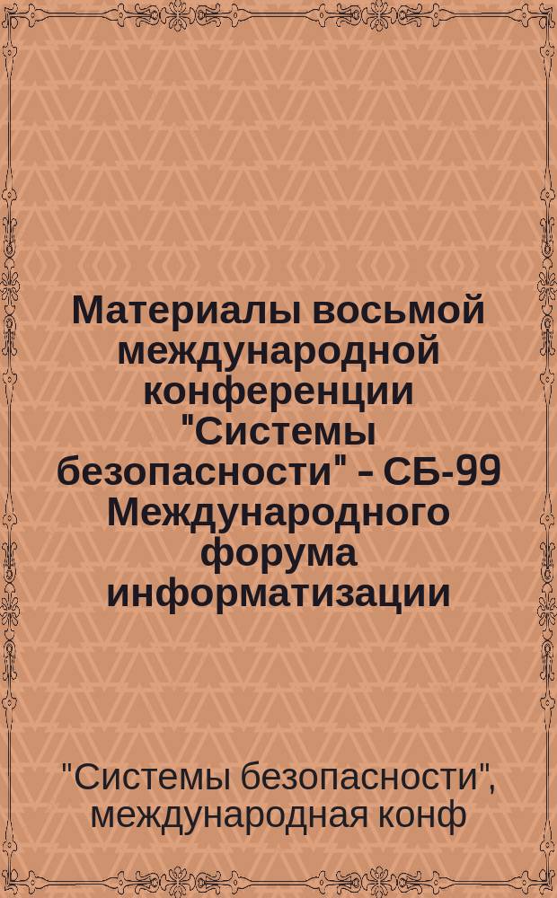Материалы восьмой международной конференции "Системы безопасности" - СБ-99 Международного форума информатизации, 27 октября 1999, Москва = Proceedings of the eighth international conference "Safety systems" - SS-99 of International informatization forum, October 27 1999, Moscow