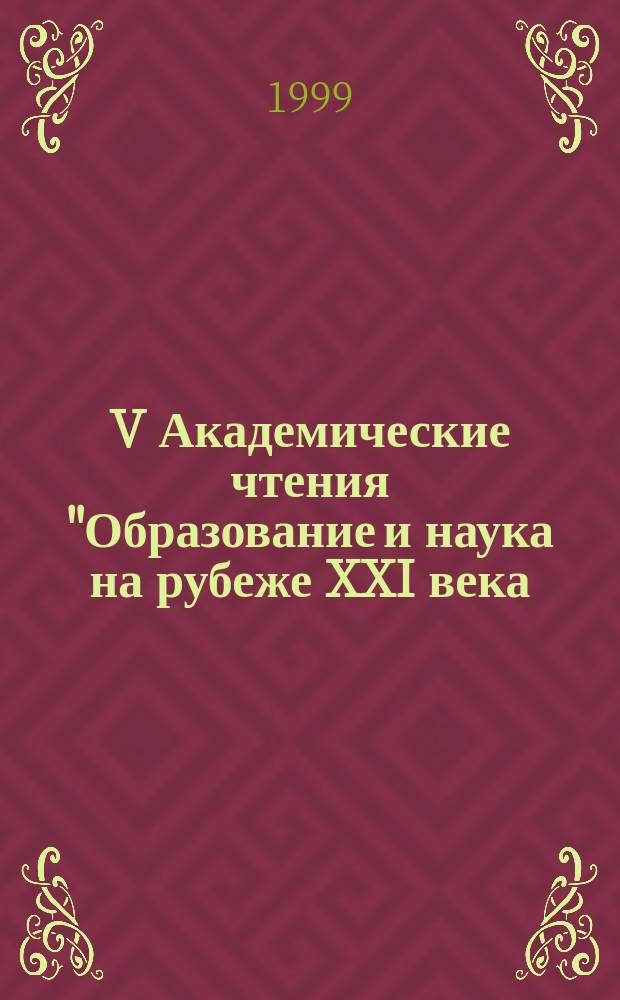 V Академические чтения "Образование и наука на рубеже XXI века: проблемы и перспективы развития" = V Academic reading "Education and science on the eve of the XXI century: problems and perspectives of the development", 27-29 окт. : Тез. докл