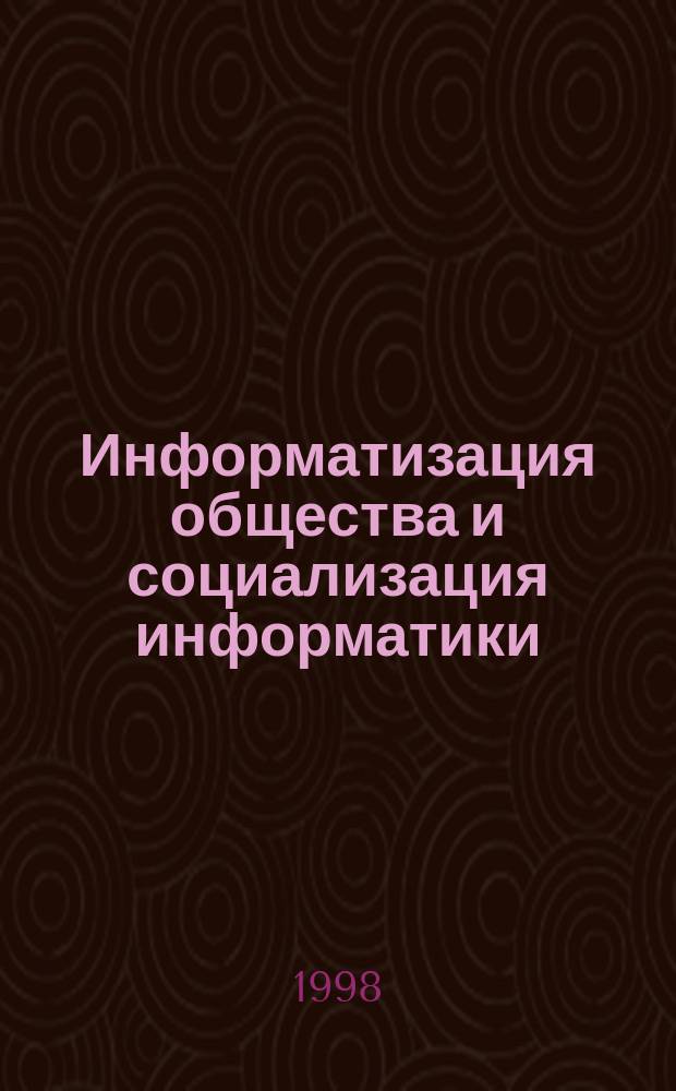 Информатизация общества и социализация информатики : Сб. науч. ст.