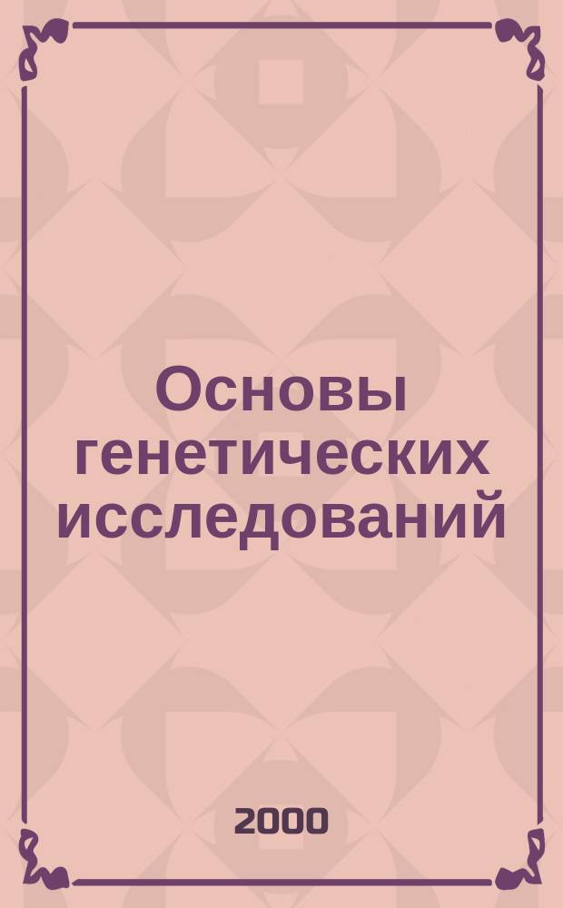 Основы генетических исследований : Учеб. пособие для студентов спец. 2604, 2605 всех форм обучения