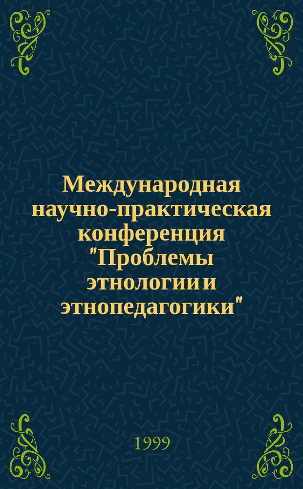 Международная научно-практическая конференция "Проблемы этнологии и этнопедагогики", [21-24 апр. 1999 г.]. Вып. 8