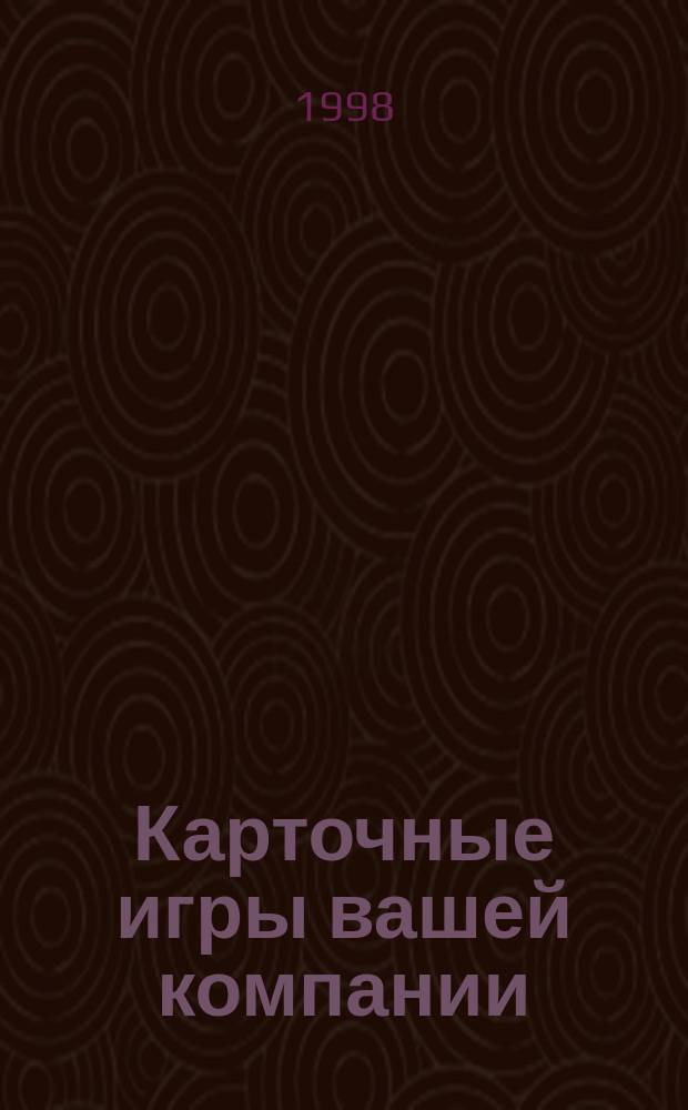 Карточные игры вашей компании : Карточные игры. Секреты шулеров. Гадания. Пасьянсы