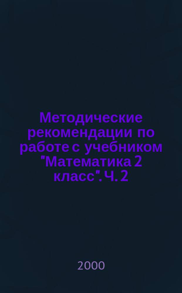 Методические рекомендации по работе с учебником "Математика 2 класс". Ч. 2