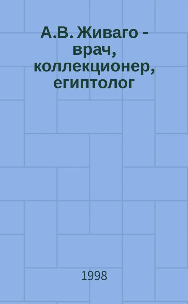 А.В. Живаго - врач, коллекционер, египтолог : Сб. ст