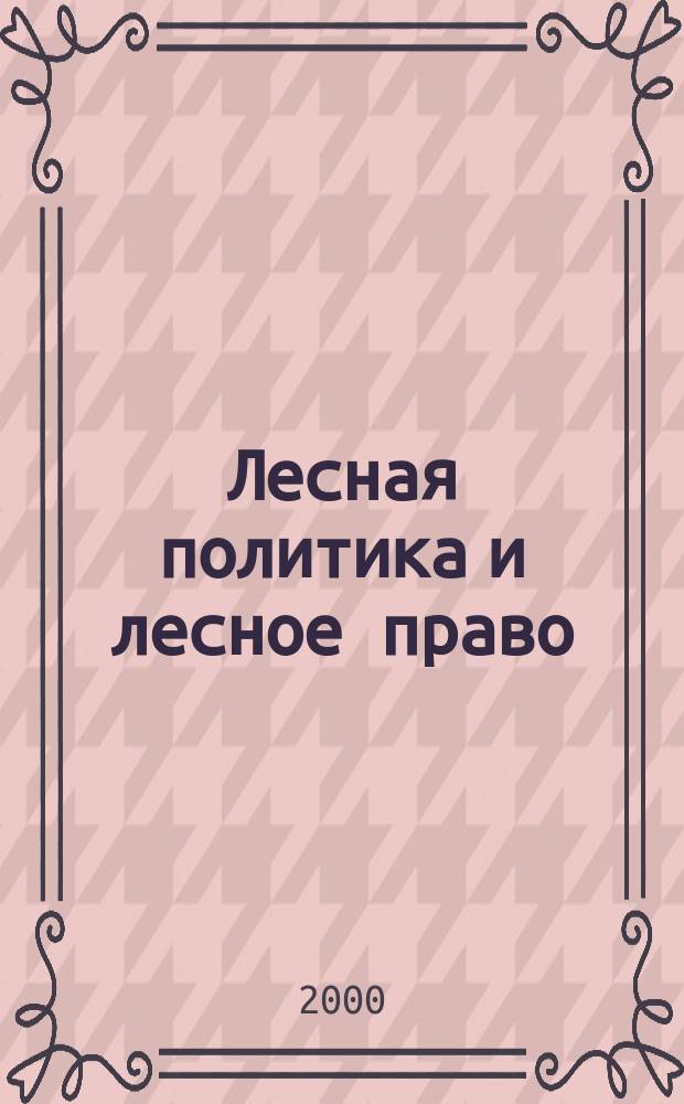 Лесная политика и лесное право : Учеб.-метод. пособие к учеб. прогр. курса для студентов спец. 060800 "Экономика и упр. на предприятии (по отраслям: в отраслях лесн. комплекса)", магист. прогр. 521516 "Орг. произв. систем в лесн. комплексе", 521509 "Экол. менеджмент" и руководящих работников лесн. хоз-ва и лесн. пром-сти фак. повышения квалификации