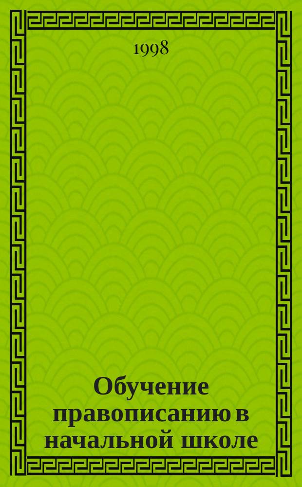 Обучение правописанию в начальной школе : Учеб.-метод. пособие