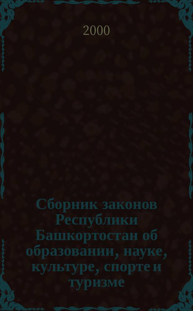 Сборник законов Республики Башкортостан об образовании, науке, культуре, спорте и туризме, молодежной политике