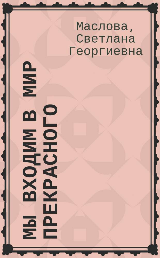 Мы входим в мир прекрасного : Учеб. пособие для воспитателей дет. садов