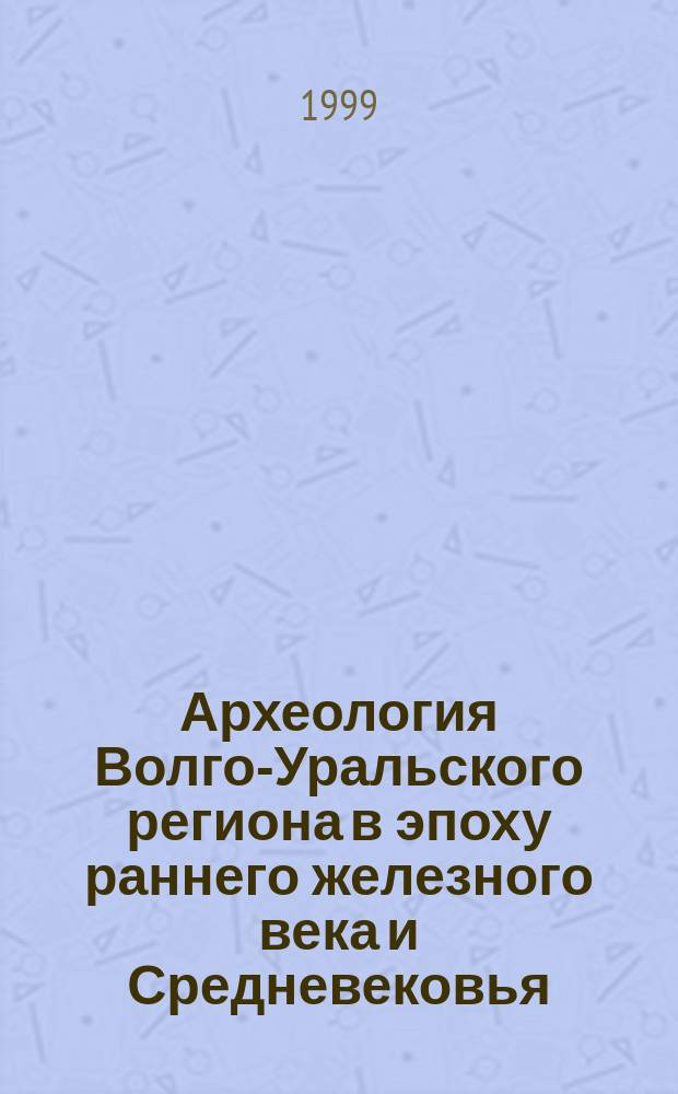 Археология Волго-Уральского региона в эпоху раннего железного века и Средневековья : Сб. ст.