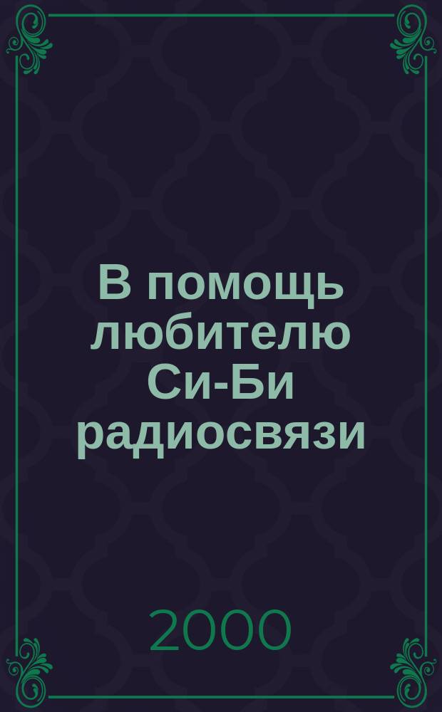 В помощь любителю Си-Би радиосвязи : Антенны, самодел. устройства, справ. информ