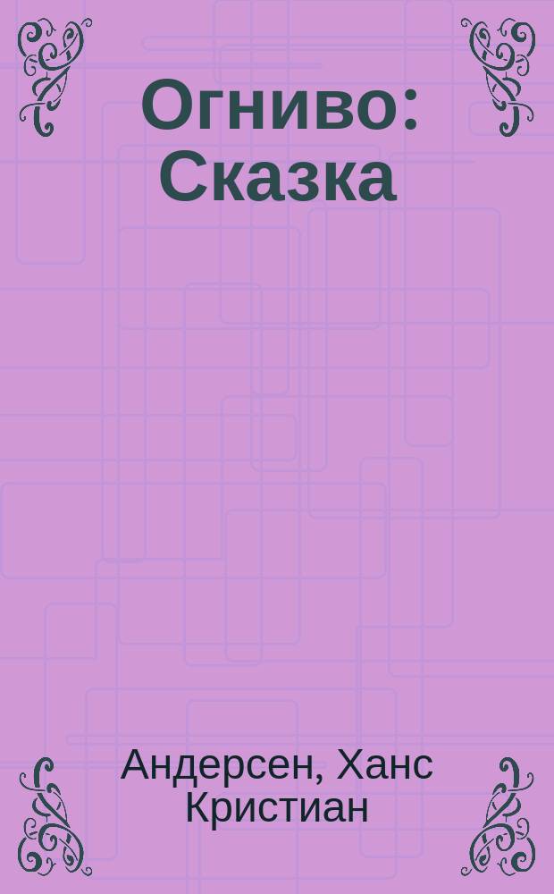 Огниво : Сказка (в сокр.) : Для дошк. возраста