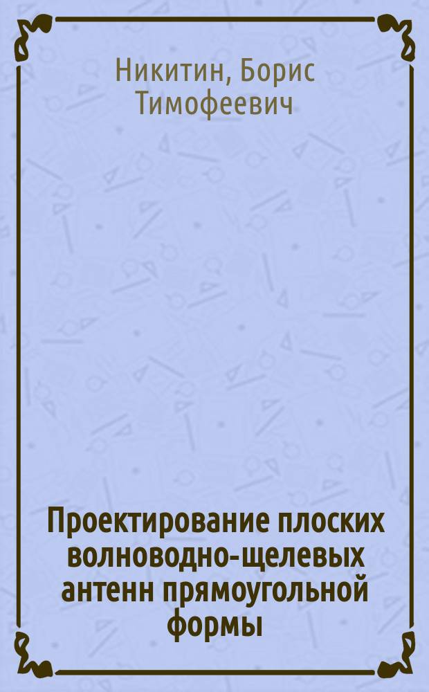 Проектирование плоских волноводно-щелевых антенн прямоугольной формы : Учеб. пособие : Для студентов спец. "Радиотехника"