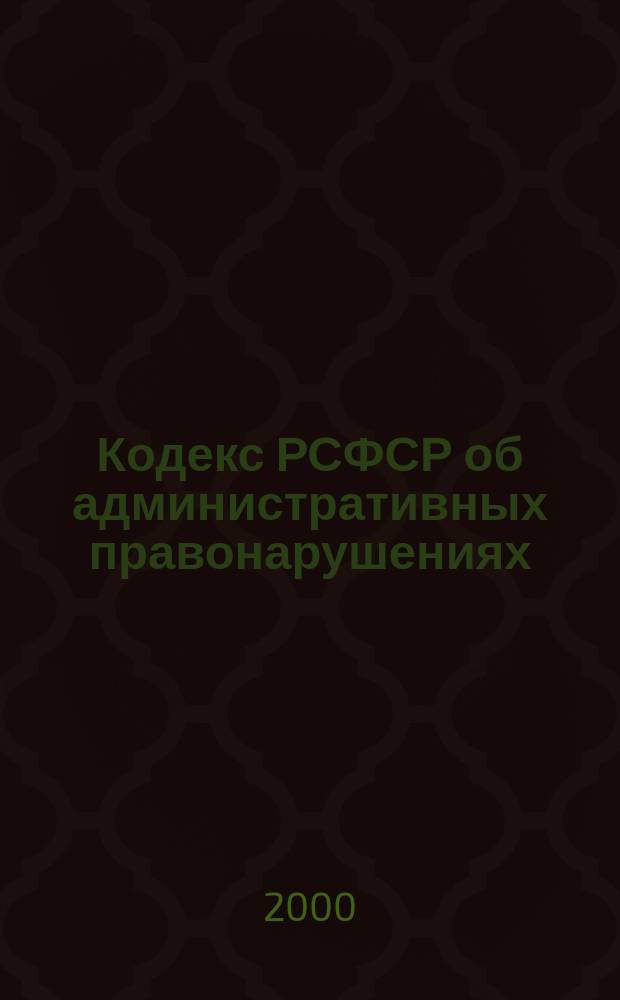 Кодекс РСФСР об административных правонарушениях : По состоянию на 15 февр. 2000 г. с учетом всех принятых изм. и доп