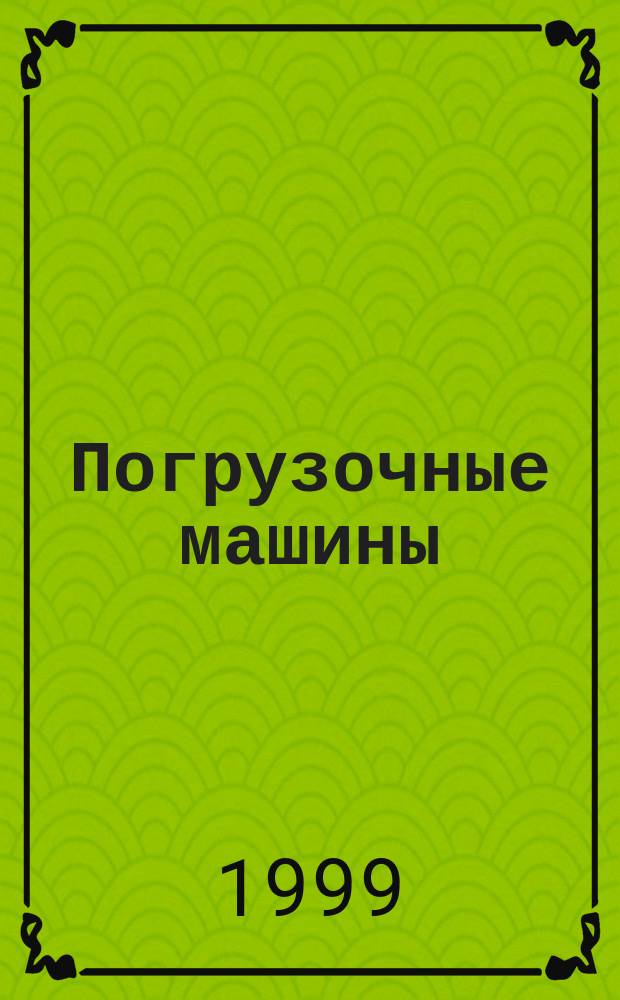 Погрузочные машины : Учеб. пособие для студентов спец. 17.11.00 "Машины и оборуд. природообустройства и защиты окружающей среды"